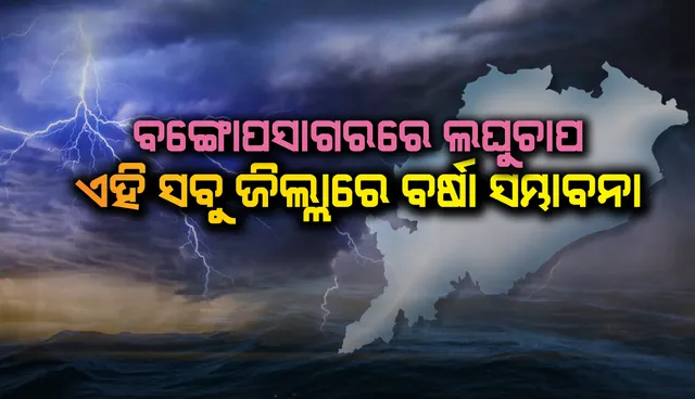 ବଙ୍ଗୋପସାଗରେ ଲଘୁଚାପ: ଏହି ସବୁ ଜିଲ୍ଲାରେ ବର୍ଷା ସମ୍ଭାବନା