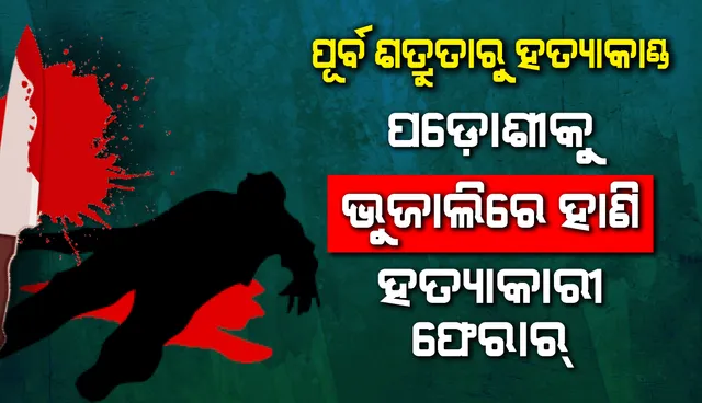 ପୂର୍ବ ଶତ୍ରୁତାରୁ ହତ୍ୟାକାଣ୍ଡ, ପଡ଼ୋଶୀକୁ ଭୁଜାଲିରେ ହାଣି ହତ୍ୟାକାରୀ ଫେରାର