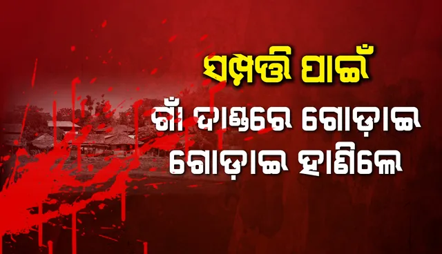 ଗାଁ ଦାଣ୍ଡରେ ବୀଭତ୍ସ ହତ୍ୟାକାଣ୍ଡ, ସମ୍ପତ୍ତି ପାଇଁ ଗୋଡ଼ାଇ ଗୋଡ଼ାଇ ହାଣିଦେଲେ ପଡ଼ୋଶୀ