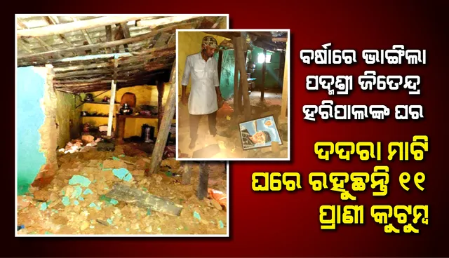 ବର୍ଷାରେ ଭାଙ୍ଗିଲା ପଦ୍ମଶ୍ରୀ ଜିତେନ୍ଦ୍ର ହରିପାଲଙ୍କ ଘର, ଦଦରା ମାଟିଘରେ ରହୁଛନ୍ତି ୧୧ ପ୍ରାଣୀ କୁଟୁମ୍ବ