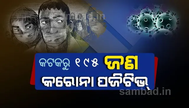 କଟକ ସହରରୁ ୧୯୫ ଜଣ କରୋନା ପଜିଟିଭ୍‌ ଚିହ୍ନଟ, ସ୍ଥାନୀୟ ସଂକ୍ରମଣ ଯୋଗୁଁ ୯୧ ଆକ୍ରାନ୍ତ