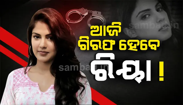 ଆଜି ଗିରଫ ହୋଇପାରନ୍ତି ରିୟା; ପଚରାଉଚରା ପାଇଁ ଏନସିବି ଅଫିସରେ ପହଞ୍ଚିଲେ