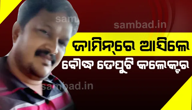ଆପୋଷ ବୁଝାମଣା ପରେ ଜାମିନରେ ଆସିଲେ ବୌଦ୍ଧ ଡେପୁଟି କଲେକ୍ଟର