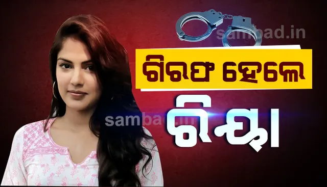 ନିଶା କାରବାର ଅଭିଯୋଗରେ ରିୟା ଚକ୍ରବର୍ତ୍ତୀଙ୍କୁ ଗିରଫ କଲା ନାର୍କୋଟିକ୍ସ କଣ୍ଟ୍ରୋଲ ବ୍ୟୁରୋ