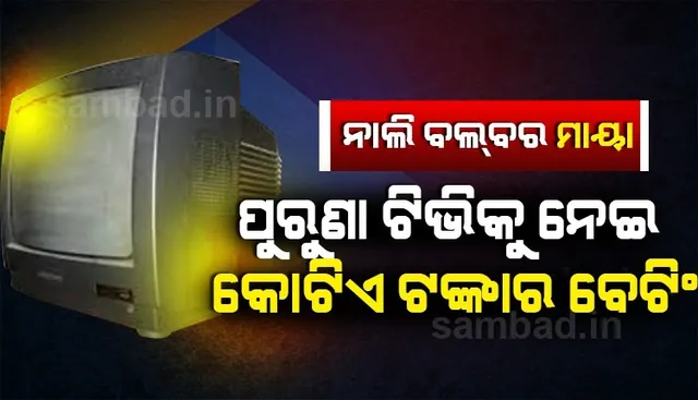 ପୁରୁଣା ଟିଭିକୁ ନେଇ କୋଟିଏ ଟଙ୍କାର ବେଟିଂ