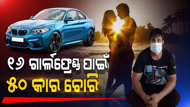 ୧୬ ଜଣ ପ୍ରେମିକାଙ୍କୁ ଖୁସି କରିବାକୁ କରିଥିଲା ୫୦ଟି ଦାମୀ କାର ଚୋରି, ପୁଲିସ ଧରିବା ପରେ ସତ କହିଲା ଅଭିଯୁକ୍ତ