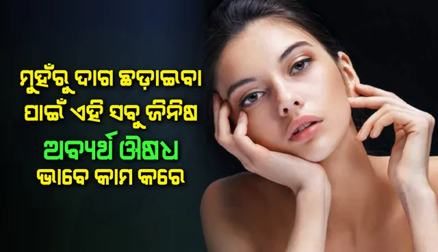 ମୁହଁରୁ ଦାଗ ଛଡ଼ାଇବାକୁ ଏହି ସବୁ ଜିନିଷ ଅବ୍ୟର୍ଥ ଔଷଧ ଭାବେ ଭଳି କାମ କରେ