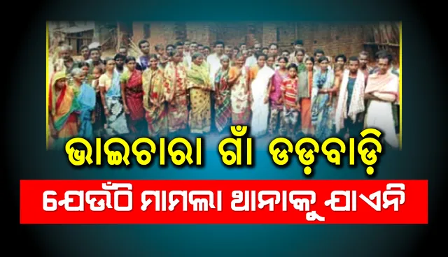 ଭାଇଚାରାର ଗାଁ ଡଡ଼ବାଡ଼ି: ଯେଉଁଠି ମାମଲା ଥାନାକୁ ଯାଏନି