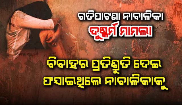 ଗତିରାଉତପାଟଣା ନାବାଳିକା ଦୁଷ୍କର୍ମ ମାମଲା : ବିବାହର ପ୍ରତିଶ୍ରୁତି ଦେଇ ଫସାଇଥିଲେ ନାବାଳିକାକୁ