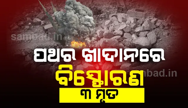 ପଥର ଖାଦାନରେ ବିସ୍ଫୋରଣ: ଜଣେ ମହିଳା ସମତେ ୩ ଶ୍ରମିକଙ୍କ ମୃତ୍ୟୁ, ୬ ଗୁରୁତର