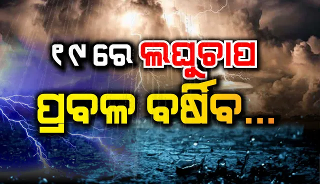 ୧୯ରେ ବଙ୍ଗୋପସାଗରରେ ସୃଷ୍ଟି ହେବ ଆଉ ଏକ ଲଘୁଚାପ; ୧୭ ପର୍ଯ୍ୟନ୍ତ ରହିଛି ବର୍ଷା ସମ୍ଭାବନା