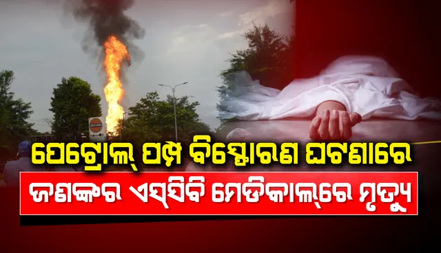 ପେଟ୍ରୋଲ ପମ୍ପ ବିସ୍ଫୋରଣ ଘଟଣାରେ ଜଣଙ୍କର ଏସସିବି ମେଡିକାଲରେ ମୃତ୍ୟୁ