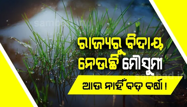 ରାଜ୍ୟରୁ ବିଦାୟ ନେଉଛି ମୌସୁମୀ; ଆଉ ନାହିଁ ବଡ଼ ବର୍ଷାର ସମ୍ଭାବନା