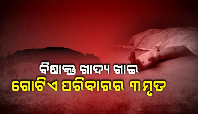 ବିଷାକ୍ତ ଖାଦ୍ୟ ଖାଇ ଗୋଟିଏ ପରିବାରର ୩ ଜଣଙ୍କର ମୃତ୍ୟୁ, ୨ ଗୁରୁତର