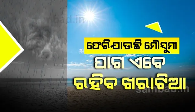 ଫେରିଯାଉଛି ମୌସୁମୀ; ପାଗ ଏବେ ରହିବ ଖରାଟିଆ