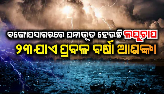 ବଙ୍ଗୋପସାଗରରେ ଘନୀଭୂତ ହେଉଛି ଲଘୁଚାପ: ୨୩ ଯାଏ ପ୍ରବଳ ବର୍ଷା ଆଶଙ୍କା