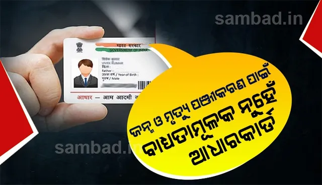 ଜନ୍ମ ଏବଂ ମୃତ୍ୟୁ ପଞ୍ଜିକରଣ ପାଇଁ ଆଧାର ବାଧ୍ୟତାମୂଳକ ନୁହେଁ