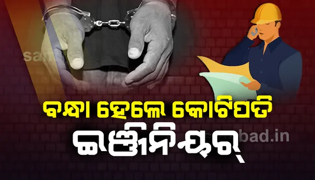 କୋଟିପତି ଇଂଜିନିୟର୍‌ ଗିରଫ, ଠୁଳ କରିଥିଲେ ରୋଜଗାରଠାରୁ ୨୪୧%ରୁ ଅଧିକ ସଂପତ୍ତି
