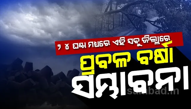 ୨୪ ଘଣ୍ଟା ମଧ୍ୟରେ ଏହି ସବୁ ଜିଲ୍ଲାରେ ରହିଛି ପ୍ରବଳ ବର୍ଷା ସମ୍ଭାବନା