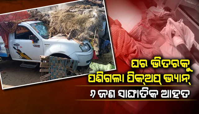 ଘର ଭିତରକୁ ପିକ୍‌-ଅପ୍‌ ଭ୍ୟାନ୍‌ ପଶିଯିବାରୁ ଛଅଜଣ ଗୁରୁତର ଆହତ, ଦେଖନ୍ତୁ ଭିଡିଓ