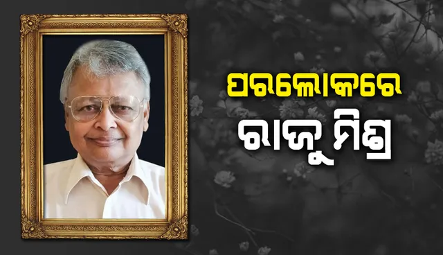ଓଡ଼ିଆ ଚଳଚ୍ଚିତ୍ର ଜଗତର ଲୋକପ୍ରିୟ ନିର୍ଦ୍ଦେଶକ ତଥା ଚିତ୍ରୋତ୍ତଳକ ରାଜୁ ମିଶ୍ରଙ୍କ ପରଲୋକ