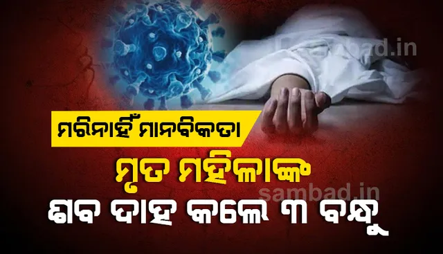 କୋଭିଡ୍‌ରେ ମୃତ ମହିଳାଙ୍କ ଶବ ଦାହ କଲେ ୩ ବନ୍ଧୁ