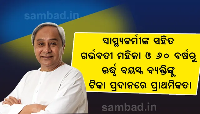 ୬୦ ବର୍ଷରୁ ଊର୍ଦ୍ଧ୍ଵ ବୟସ୍କ ବ୍ୟକ୍ତି ଓ ସ୍ୱାସ୍ଥ୍ୟ କର୍ମୀଙ୍କ ସହିତ ଗର୍ଭବତୀ ମହିଳାଙ୍କୁ ଟିକା ପ୍ରଦାନରେ ପ୍ରାଥମିକତା ଦିଆଯିବ: ମୁଖ୍ୟମନ୍ତ୍ରୀ