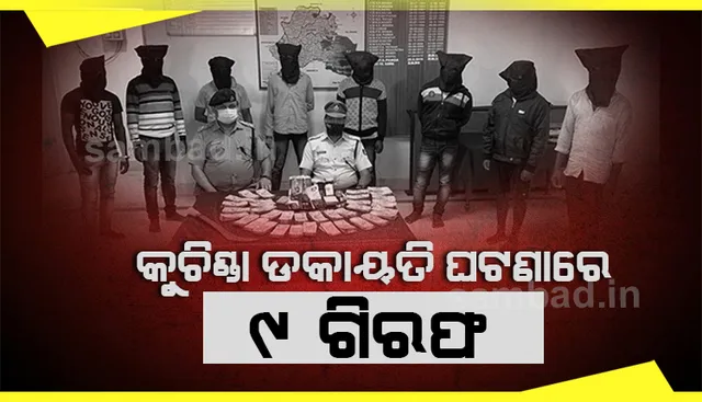 କୁଚିଣ୍ଡା: ୟୁନିୟନ ବ୍ୟାଙ୍କ ଶାଖା ଗାଡ଼ିରୁ ୩୫ ଲକ୍ଷ ଟଙ୍କା ଲୁଟ୍ ଘଟଣାରେ ୯ଜଣଙ୍କୁ ଗିରଫ କଲା ପୁଲିସ୍ 