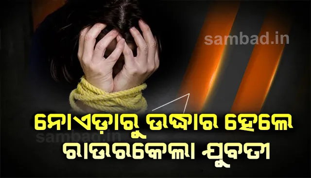 ନୋଏଡାରୁ ରାଉରକେଲା ଯୁବତୀ ଉଦ୍ଧାର: ପୂରା ନାଁ, ଠିକଣା ଅସ୍ପଷ୍ଟ