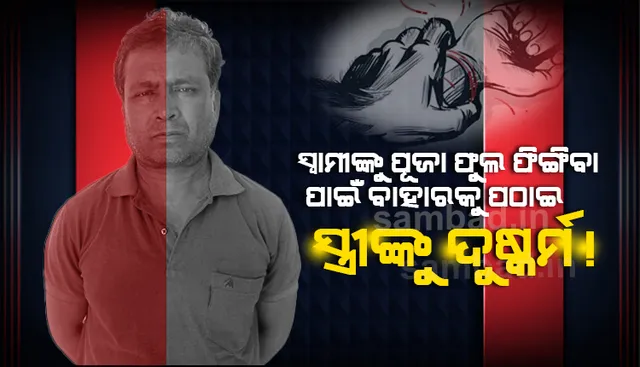 ପୂଜାପାଠ ବାହାନାରେ ସ୍ୱାମୀକୁ ବାହାରକୁ ପଠାଇ ସ୍ତ୍ରୀକୁ ଦୁଷ୍କର୍ମ ଅଭିଯୋଗ