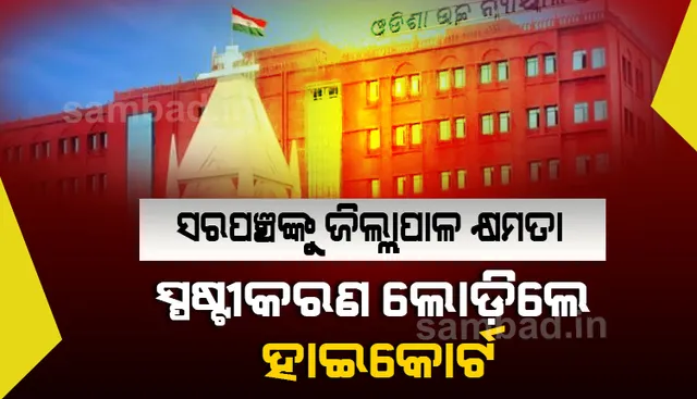 ସରପଞ୍ଚଙ୍କୁ ଜିଲ୍ଲାପାଳଙ୍କ କ୍ଷମତା : ରାଜ୍ୟ ସରକାରଙ୍କ ନିକଟରୁ ସ୍ପଷ୍ଟୀକରଣ ଲୋଡିଲେ ହାଇକୋର୍ଟ