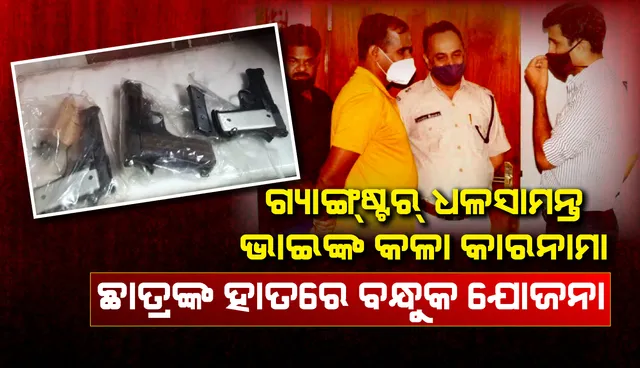 ଗ୍ୟାଙ୍ଗଷ୍ଟର୍ ଧଳସାମନ୍ତ ଭାଇଙ୍କ କଳା କାରନାମା; ଛାତ୍ରଙ୍କ ହାତରେ ବନ୍ଧୁକ ଧରାଇବା ଯୋଜନା