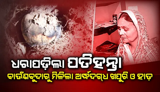 ବନମାଳିପୁରରେ ଚାଞ୍ଚଲ୍ୟ: ଧରାପଡ଼ିଲା ପତିହନ୍ତା, ବାଉଁଶବୁଦାରୁ ମିଳିଲା ଅର୍ଦ୍ଧଦଗ୍‌ଧ ଖପୁରି ଓ ହାଡ଼