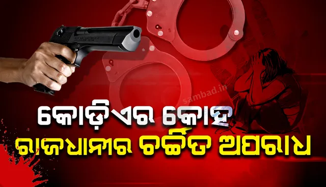 କୋଡିଏର କୋହ : ରାଜଧାନୀର ଚର୍ଚ୍ଚିତ ଅପରାଧ