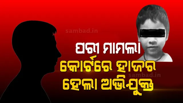 ପକ୍ସୋ କୋର୍ଟରେ ହାଜର ହେଲା ପରୀ ଦୁଷ୍କର୍ମ ଓ  ହତ୍ୟା ମାମଲାର ମୁଖ୍ୟ ଅଭିଯୁକ୍ତ