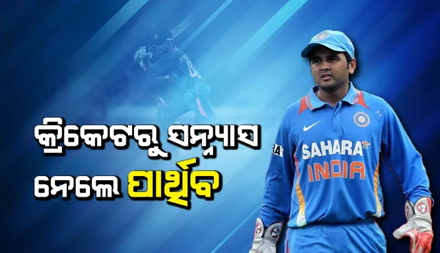 କ୍ରିକେଟ୍‌ରୁ ସନ୍ନ୍ୟାସ ନେଲେ ପାର୍ଥିବ ପଟେଲ, ସୋସିଆଲ୍‌ ମିଡିଆରେ ଦେଲେ ସୂଚନା