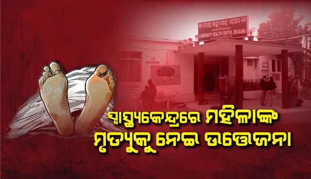 ଏରସମା ଗୋଷ୍ଠୀ ସ୍ବାସ୍ଥ୍ୟକେନ୍ଦ୍ରରେ ମହିଳାଙ୍କ ମୃତ୍ୟୁକୁ ନେଇ ଉତ୍ତେଜନା