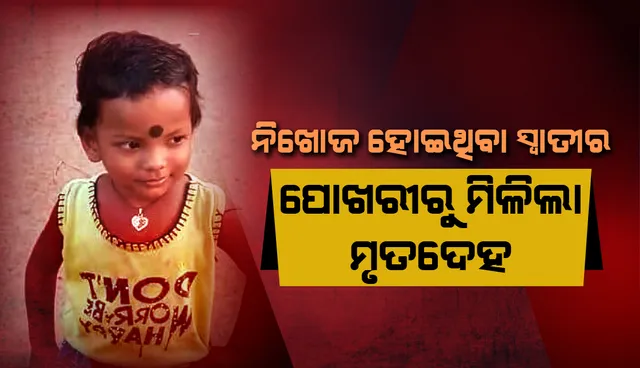 ୫ ଦିନ ପରେ ମିଳିଲା ନିଖୋଜ ୩ ବର୍ଷୀୟା ସ୍ବାତୀର ମୃତଦେହ