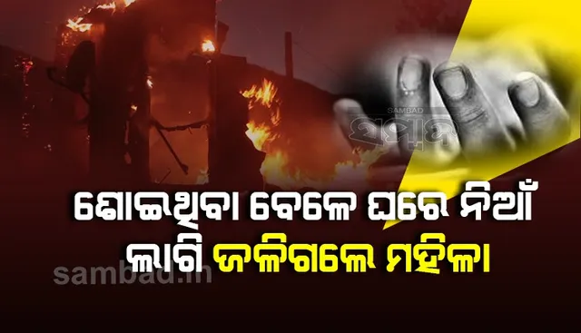 ଶୋଇଥିବା ବେଳେ ଘରେ ନିଆଁ ଲାଗିବାରୁ ଜଳିଗଲେ ମହିଳା 
