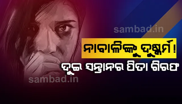 ନାବାଳିକାକୁ ଭୟଭୀତ କରି ଦୁଷ୍କର୍ମ!, ଥାନାରେ ଅଭିଯୋଗ ହେବା ପରେ ଦୁଇ ସନ୍ତାନର ପିତା ଗିରଫ 