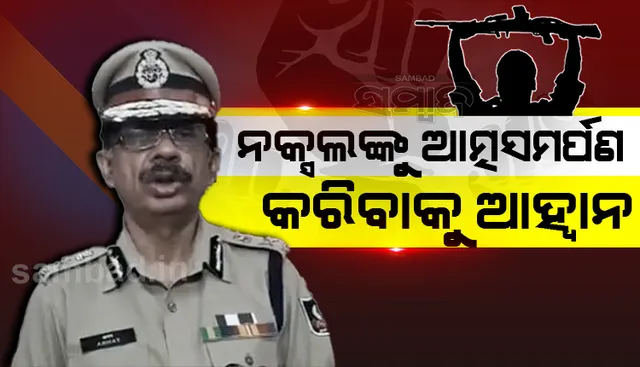 ନକ୍ସଲମାନଙ୍କୁ ଆତ୍ମସମର୍ପଣ କରିବାକୁ ପୁଣି ଥରେ ଆହ୍ୱାନ ଦେଲେ ପୁଲିସ୍ ମହାନିର୍ଦ୍ଦେଶକ