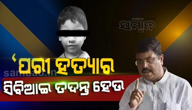 ପରୀ ହତ୍ୟାକାଣ୍ଡର ନିରପେକ୍ଷ ତଦନ୍ତ କରାଯାଉ, ରାଜ୍ୟ ସରକାର ସିବିଆଇ ତଦନ୍ତ ନିର୍ଦ୍ଦେଶ ଦିଅନ୍ତୁ : ଧର୍ମେନ୍ଦ୍ର