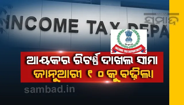 ଜାନୁଆରି ୧୦ଯାଏ ଘୁଞ୍ଚିଲା ଆୟକର ରିଟର୍ଣ୍ଣ ଦାଖଲ ତାରିଖ