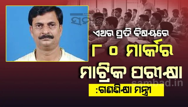 ଏଥର ପ୍ରତି ବିଷୟରେ ୮୦ ମାର୍କର ମାଟ୍ରିକ ପରୀକ୍ଷା ହେବ: ଗଣଶିକ୍ଷା ମନ୍ତ୍ରୀ