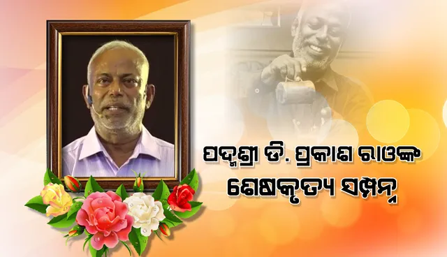 କାଳିଆବୁଦା ଶ୍ମଶାନରେ ରାଷ୍ଟ୍ରୀୟ ମର୍ଯ୍ୟାଦା ସହ ସମ୍ପନ୍ନ ହେଲା ପଦ୍ମଶ୍ରୀ ଡି ପ୍ରକାଶ ରାଓଙ୍କ ଶେଷକୃତ୍ୟ