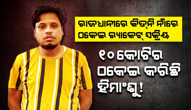 ରାଜଧାନୀରେ କିଡ୍‌ନି ନାଁରେ ଠକେଇ ରାକେଟ୍‌ ସକ୍ରିୟ: କୋଟିକୋଟି ଟଙ୍କା ଲୁଟିଛି କିଙ୍ଗପିନ୍ ହିମାଂଶୁ