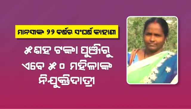 ମାନସୀଙ୍କ ୨୨ ବର୍ଷର ସଂଘର୍ଷ କାହାଣୀ : ୫ଶହ ଟଙ୍କା ପୁଞ୍ଜିରୁ ଏବେ ୫୦ ମହିଳାଙ୍କ ନିଯୁକ୍ତିଦାତ୍ରୀ