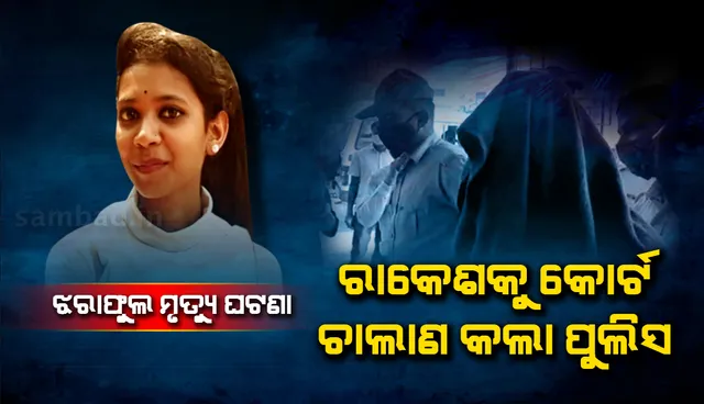 ରମାଦେବୀ କଲେଜ ଛାତ୍ରୀ ଝରାଫୁଲ ମୃତ୍ୟୁ ଘଟଣା: ଅଭିଯୁକ୍ତ ରାକେଶକୁ କୋର୍ଟ ଚାଲାଣ କଲା ପୁଲିସ