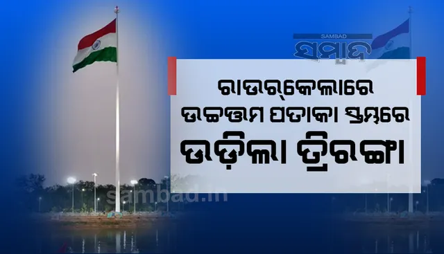 ରାଉରକେଲାରେ ୨୩୦ ଫୁଟ ଉଚ୍ଚରେ ଉଡିଲା ତ୍ରିରଙ୍ଗା