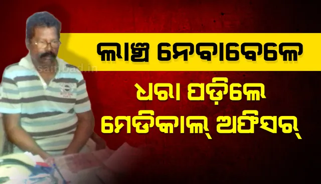 ମହିଳା ସ୍ୱାସ୍ଥ୍ୟକର୍ମୀଙ୍କ ଠାରୁ ୫ ହଜାର ଟଙ୍କା ଲାଞ୍ଚ ନେବାବେଳେ ଭିଜିଲାନ୍ସ ହାତରେ ଧରାପଡ଼ିଲେ ମେଡିକାଲ ଅଫିସର